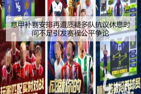 意甲补赛安排再遭质疑多队抗议休息时间不足引发赛程公平争论